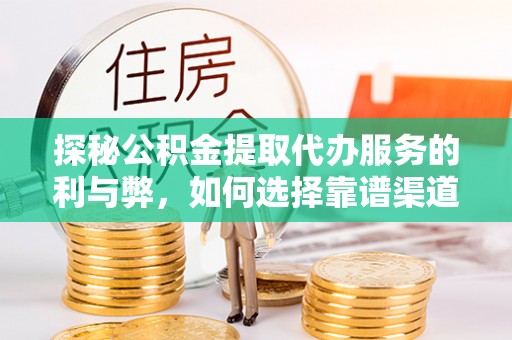 黑山探秘公积金提取代办服务的利与弊，如何选择靠谱渠道？
