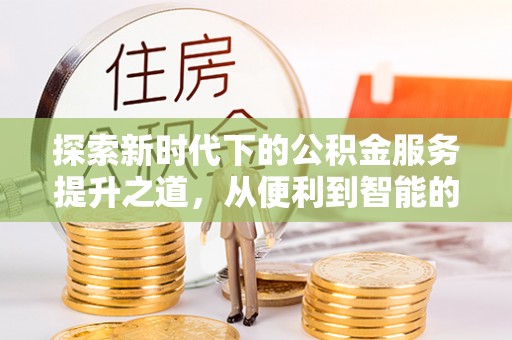 黑山探索新时代下的公积金服务提升之道，从便利到智能的全面升级