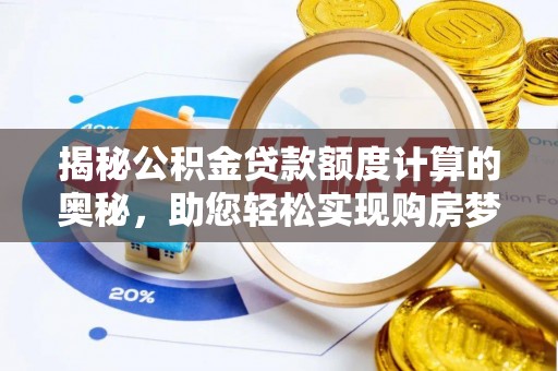 黑山揭秘公积金贷款额度计算的奥秘，助您轻松实现购房梦想