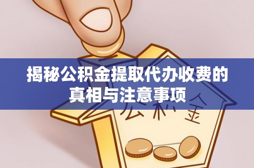 黑山揭秘公积金提取代办收费的真相与注意事项