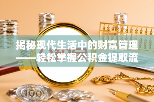 黑山揭秘现代生活中的财富管理——轻松掌握公积金提取流程的艺术