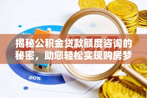 黑山揭秘公积金贷款额度咨询的秘密，助您轻松实现购房梦想