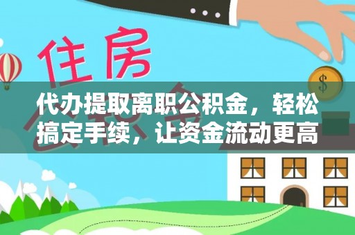 黑山代办提取离职公积金，轻松搞定手续，让资金流动更高效