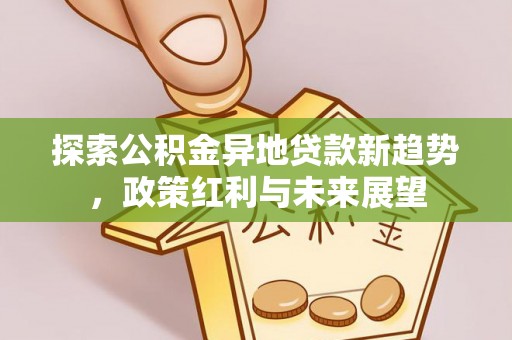 黑山探索公积金异地贷款新趋势，政策红利与未来展望