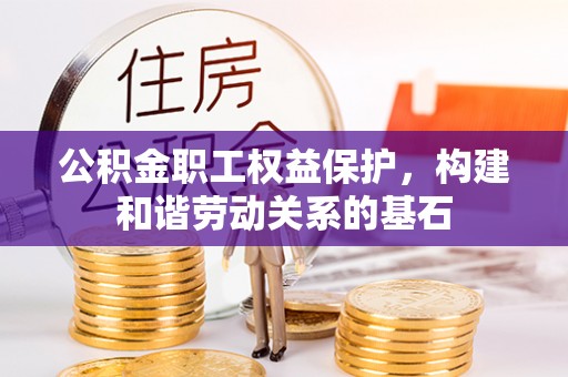 黑山公积金职工权益保护，构建和谐劳动关系的基石
