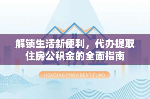 黑山解锁生活新便利，代办提取住房公积金的全面指南