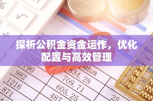 黑山探析公积金资金运作，优化配置与高效管理