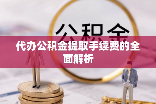 黑山代办公积金提取手续费的全面解析