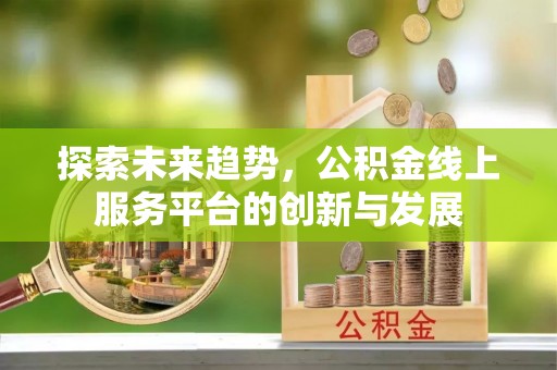 黑山探索未来趋势，公积金线上服务平台的创新与发展
