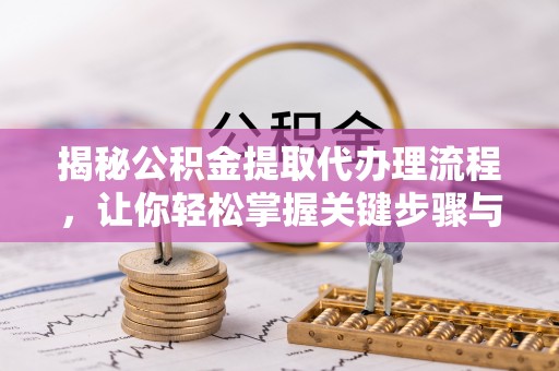 黑山揭秘公积金提取代办理流程，让你轻松掌握关键步骤与注意事项