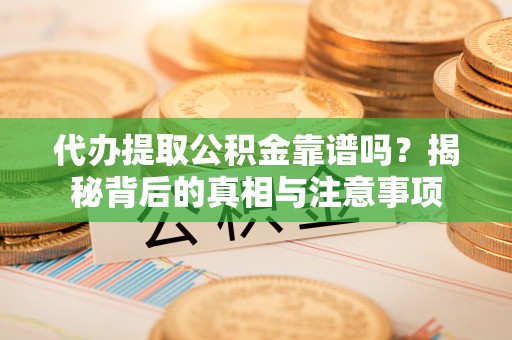 黑山代办提取公积金靠谱吗？揭秘背后的真相与注意事项