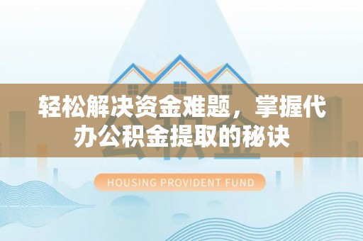 黑山轻松解决资金难题，掌握代办公积金提取的秘诀