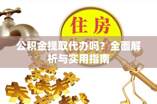 黑山公积金提取代办吗？全面解析与实用指南
