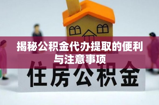 黑山揭秘公积金代办提取的便利与注意事项