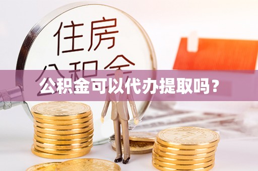 黑山公积金可以代办提取吗？