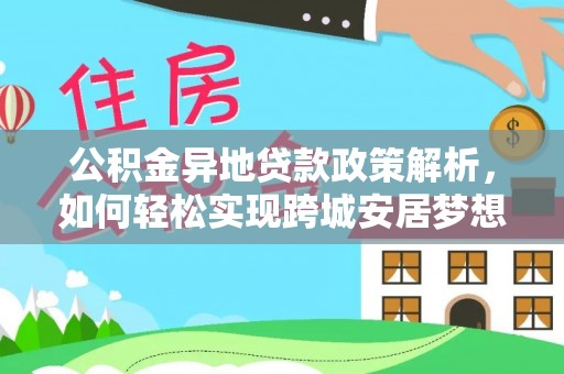 黑山公积金异地贷款政策解析，如何轻松实现跨城安居梦想