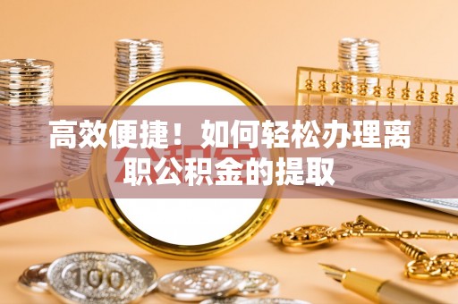 黑山高效便捷！如何轻松办理离职公积金的提取