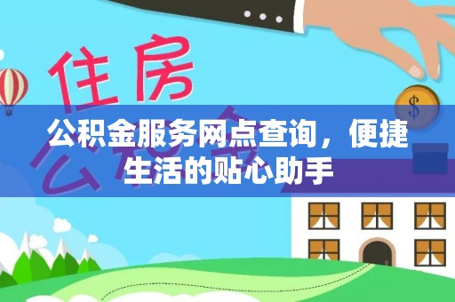 黑山公积金服务网点查询，便捷生活的贴心助手
