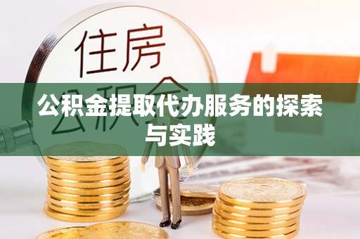 黑山公积金提取代办服务的探索与实践