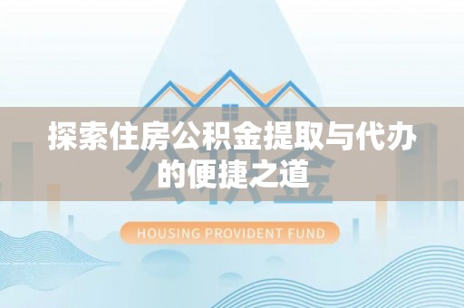 黑山探索住房公积金提取与代办的便捷之道