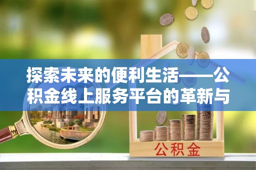 黑山探索未来的便利生活——公积金线上服务平台的革新与影响
