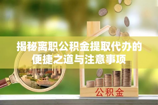 黑山揭秘离职公积金提取代办的便捷之道与注意事项