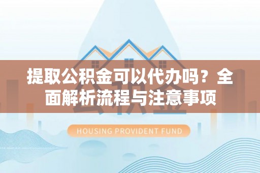 黑山提取公积金可以代办吗？全面解析流程与注意事项