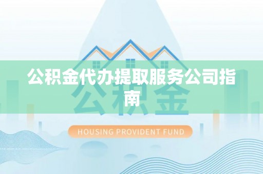 黑山公积金代办提取服务公司指南