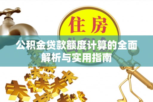 黑山公积金贷款额度计算的全面解析与实用指南