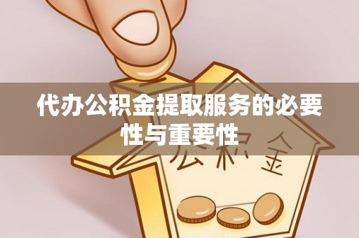 黑山代办公积金提取服务的必要性与重要性