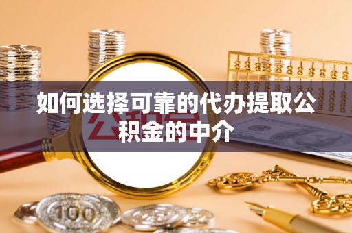 黑山如何选择可靠的代办提取公积金的中介