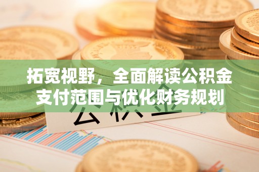 黑山拓宽视野，全面解读公积金支付范围与优化财务规划