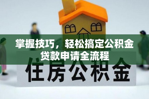 黑山掌握技巧，轻松搞定公积金贷款申请全流程