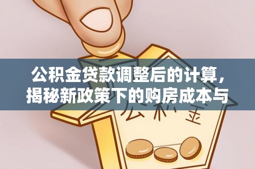 黑山公积金贷款调整后的计算，揭秘新政策下的购房成本与规划
