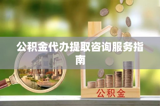 黑山公积金代办提取咨询服务指南