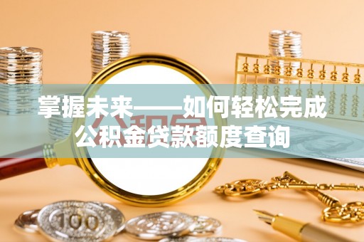 黑山掌握未来——如何轻松完成公积金贷款额度查询