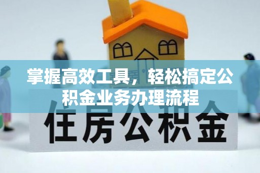 黑山掌握高效工具，轻松搞定公积金业务办理流程