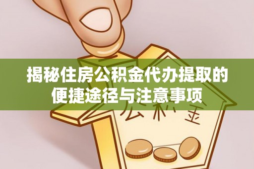 黑山揭秘住房公积金代办提取的便捷途径与注意事项