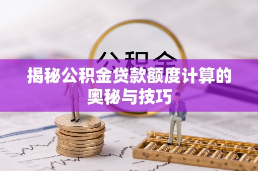 黑山揭秘公积金贷款额度计算的奥秘与技巧