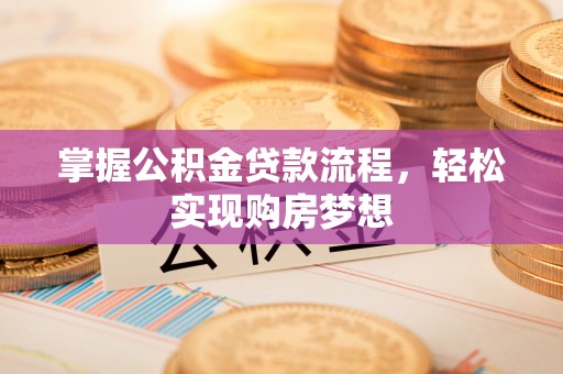 黑山掌握公积金贷款流程，轻松实现购房梦想