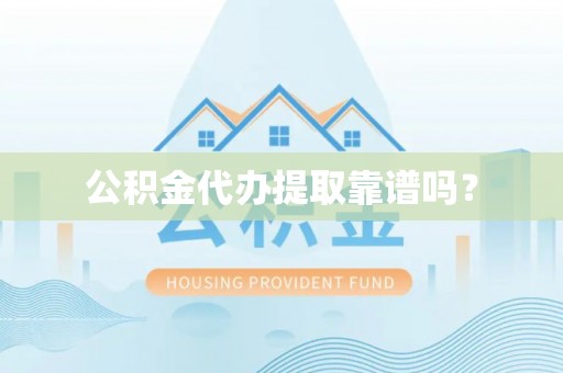 黑山公积金代办提取靠谱吗？