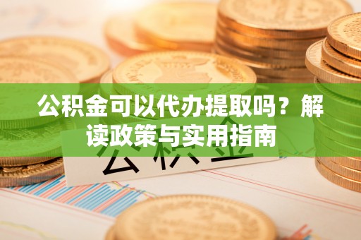 黑山公积金可以代办提取吗？解读政策与实用指南