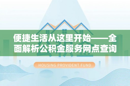 黑山便捷生活从这里开始——全面解析公积金服务网点查询与高效利用