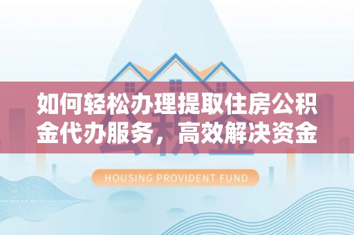 黑山如何轻松办理提取住房公积金代办服务，高效解决资金需求