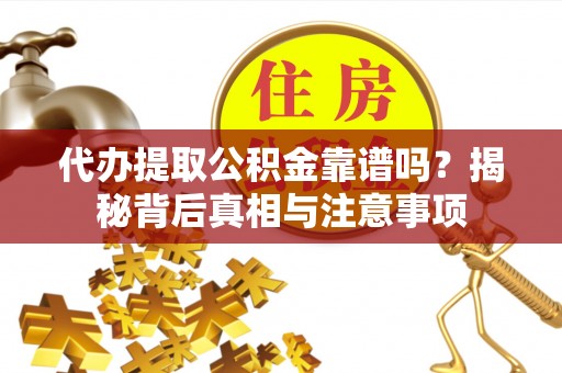 黑山代办提取公积金靠谱吗？揭秘背后真相与注意事项