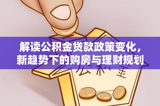 黑山解读公积金贷款政策变化，新趋势下的购房与理财规划