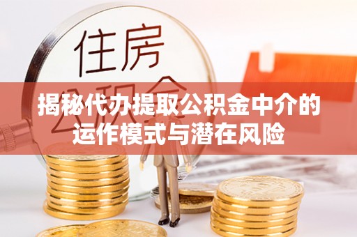黑山揭秘代办提取公积金中介的运作模式与潜在风险