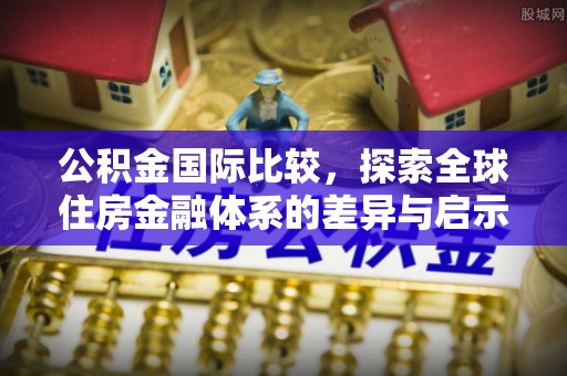 黑山公积金国际比较，探索全球住房金融体系的差异与启示