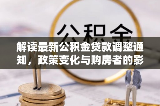 黑山解读最新公积金贷款调整通知，政策变化与购房者的影响