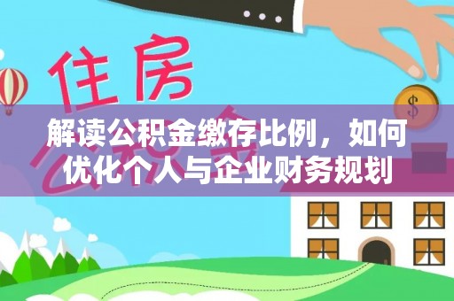 黑山解读公积金缴存比例，如何优化个人与企业财务规划